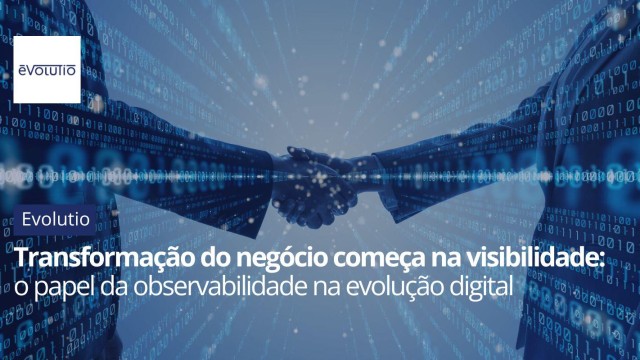 Transformação do negócio começa na visibilidade: o papel da observabilidade na evolução digital