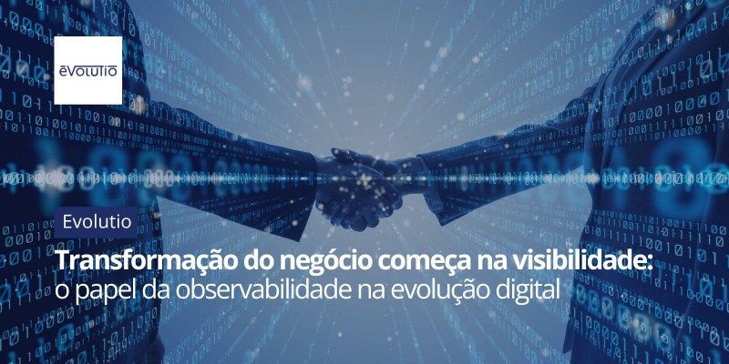 Transformação do negócio começa na visibilidade: o papel da observabilidade na evolução digital