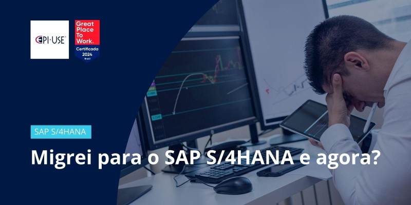 Migrei para o SAP S/4HANA e agora?
