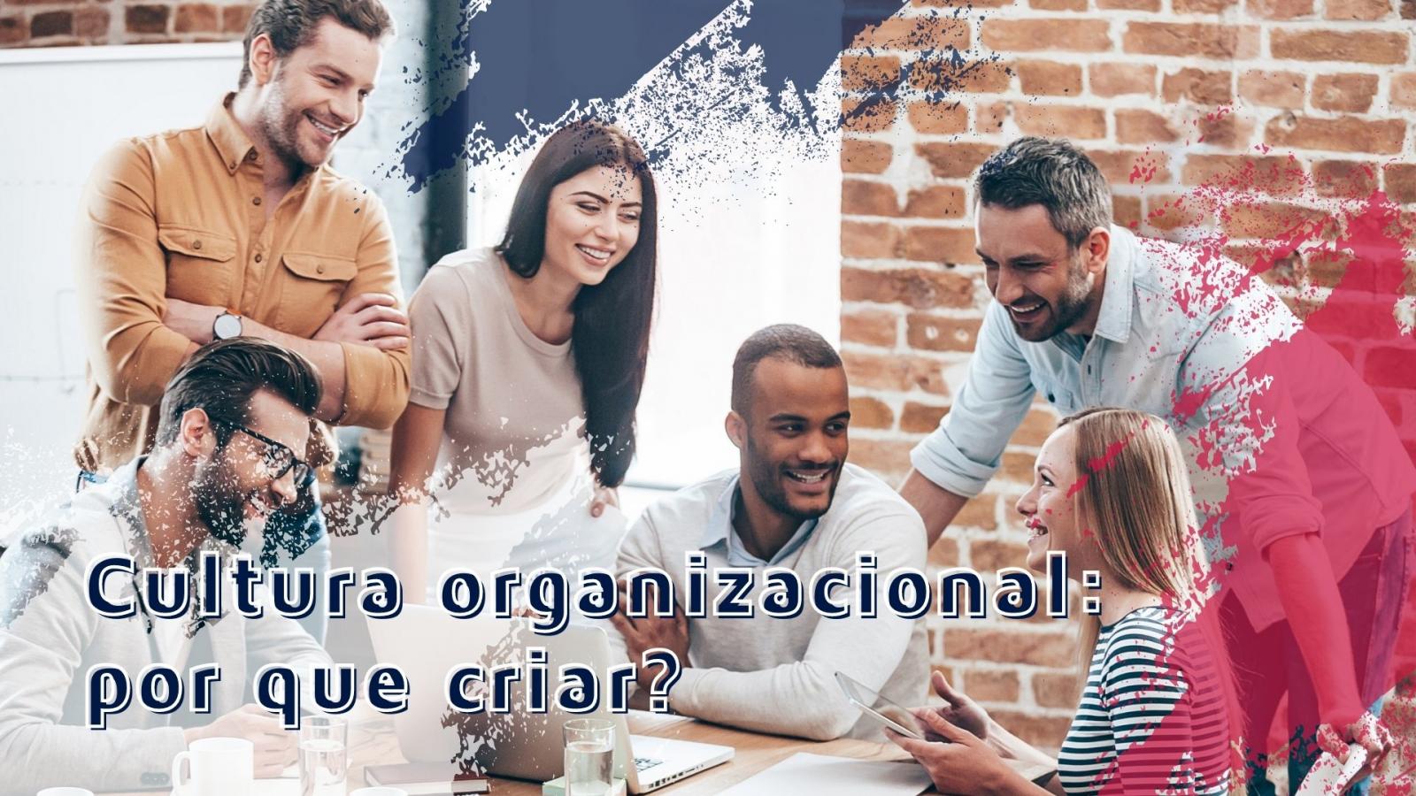 Cultura organizacional: por que criar?